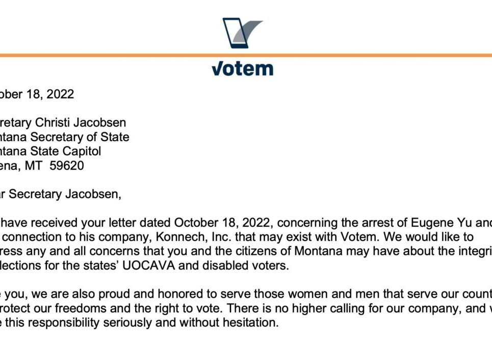 <a href="https://www.westernmt.news/wp-content/uploads/2022/10/Votem-Response-to-Montana-SOS-Jacobsen-re-Eugene-Yu-and-Konnech-10-18-2022.pdf" target="_blank" rel="noopener">Votem letter</a> responding to <a href="https://www.westernmt.news/wp-content/uploads/2022/10/SOS-Letter-to-Votem.pdf" target="_blank" rel="noopener">Montana Secretary of State letter</a> inquiring as to the relationship between Votem and Konnech CEO Eugene Yu.